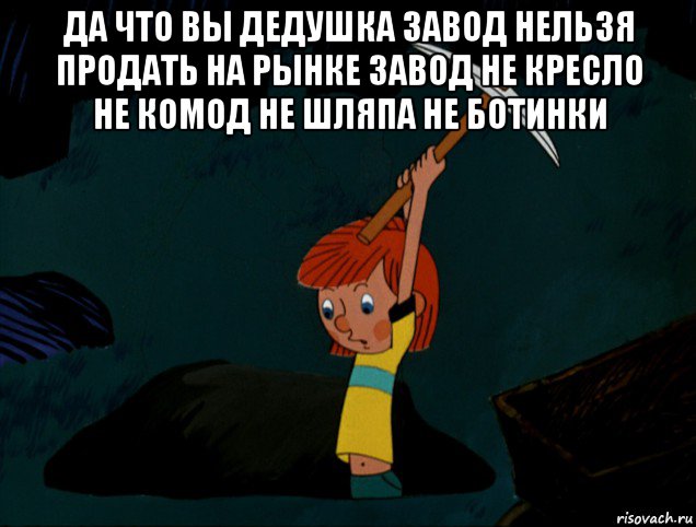 да что вы дедушка завод нельзя продать на рынке завод не кресло не комод не шляпа не ботинки , Мем  Дядя Фёдор копает клад