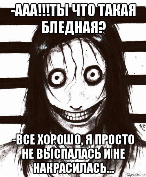 -ааа!!!ты что такая бледная? -все хорошо, я просто не выспалась и не накрасилась..., Мем Джефф убийца