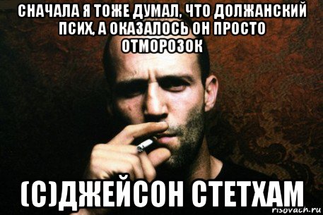 сначала я тоже думал, что должанский псих, а оказалось он просто отморозок (с)джейсон стетхам, Мем Джейсон Стетхам