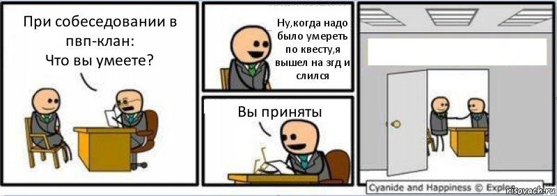 При собеседовании в пвп-клан:
Что вы умеете? Ну,когда надо было умереть по квесту,я вышел на згд и слился Вы приняты , Комикс Собеседование на работу