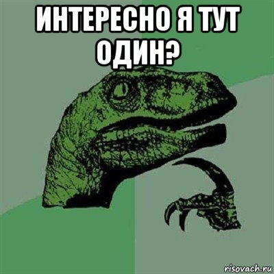 интересно я тут один? , Мем Филосораптор