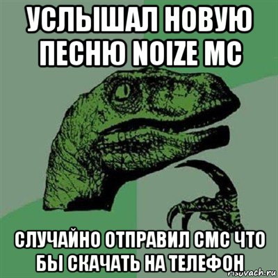 услышал новую песню noize mc случайно отправил смс что бы скачать на телефон, Мем Филосораптор