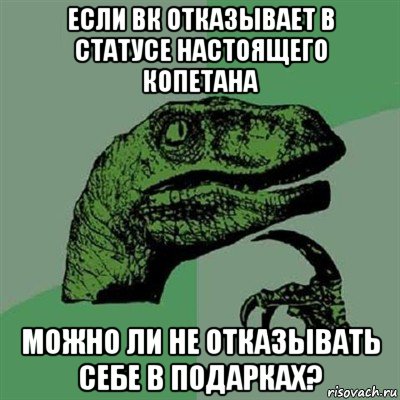 если вк отказывает в статусе настоящего копетана можно ли не отказывать себе в подарках?, Мем Филосораптор