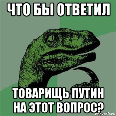 что бы ответил товарищь путин на этот вопрос?, Мем Филосораптор