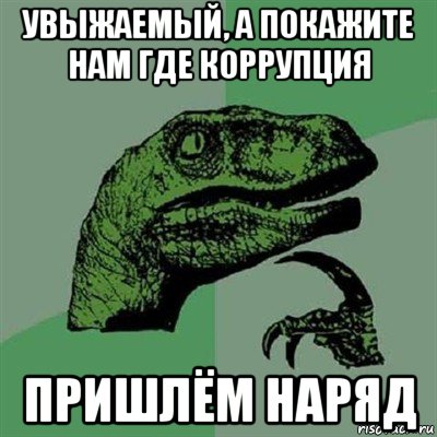 увыжаемый, а покажите нам где коррупция пришлём наряд, Мем Филосораптор