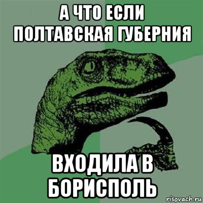 а что если полтавская губерния входила в борисполь, Мем Филосораптор