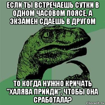 если ты встречаешь сутки в одном часовом поясе, а экзамен сдаешь в другом то когда нужно кричать "халява прийди", чтобы она сработала?, Мем Филосораптор