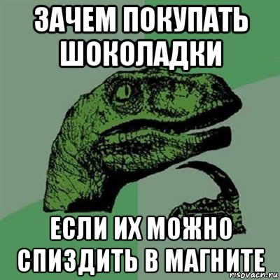 зачем покупать шоколадки если их можно спиздить в магните, Мем Филосораптор