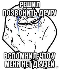 решил позвонить другу вспомнил, что у меня нет друзей, Мем Forever Alone