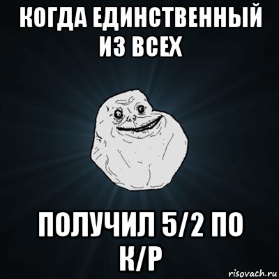 когда единственный из всех получил 5/2 по к/р, Мем Forever Alone