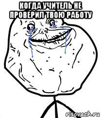 когда учитель не проверил твою работу , Мем Forever Alone