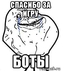 спасибо за игру боты, Мем Forever Alone