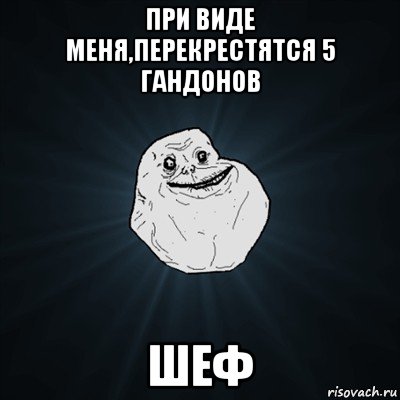 при виде меня,перекрестятся 5 гандонов шеф, Мем Forever Alone