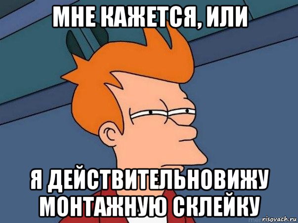 мне кажется, или я действительновижу монтажную склейку, Мем  Фрай (мне кажется или)