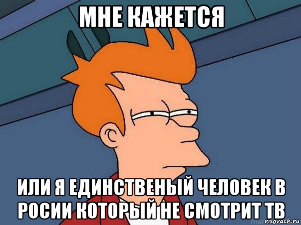 мне кажется или я единственый человек в росии который не смотрит тв, Мем  Фрай (мне кажется или)