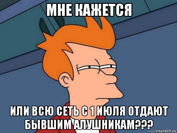 мне кажется или всю сеть с 1 июля отдают бывшим алушникам???, Мем  Фрай (мне кажется или)