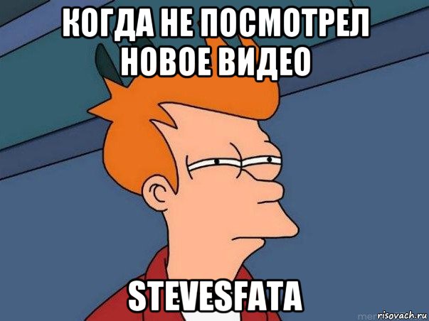 когда не посмотрел новое видео stevesfatа, Мем  Фрай (мне кажется или)