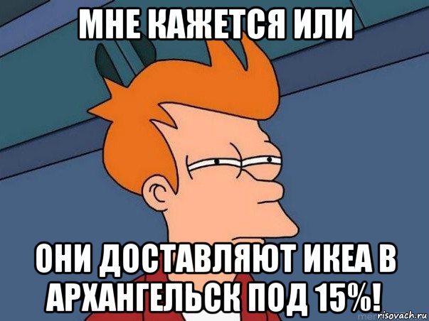 мне кажется или они доставляют икеа в архангельск под 15%!, Мем  Фрай (мне кажется или)