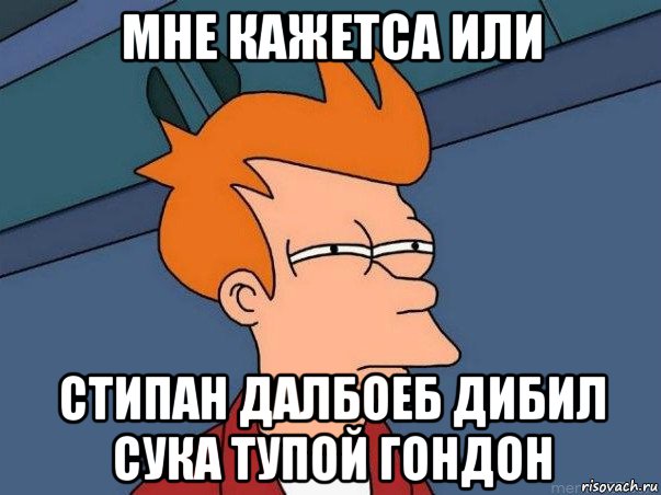 мне кажетса или стипан далбоеб дибил сука тупой гондон, Мем  Фрай (мне кажется или)