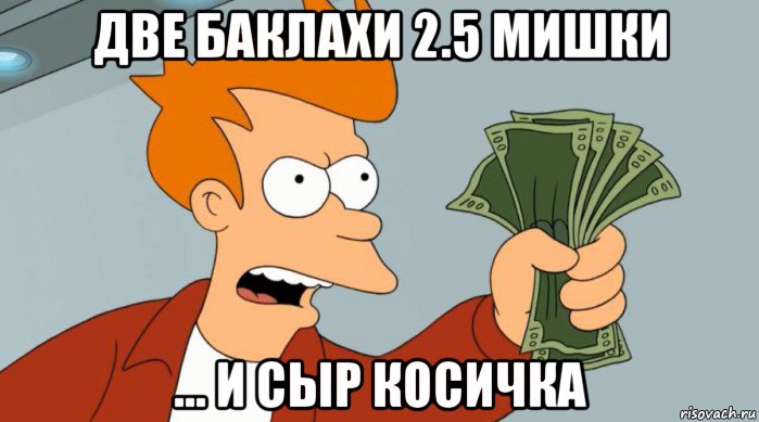 две баклахи 2.5 мишки ... и сыр косичка, Мем Заткнись и возьми мои деньги