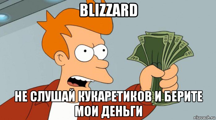 blizzard не слушай кукаретиков и берите мои деньги