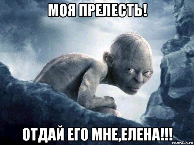 моя прелесть! отдай его мне,елена!!!, Мем   Голлум