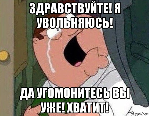 здравствуйте! я увольняюсь! да угомонитесь вы уже! хватит!, Мем Гриффин плачет