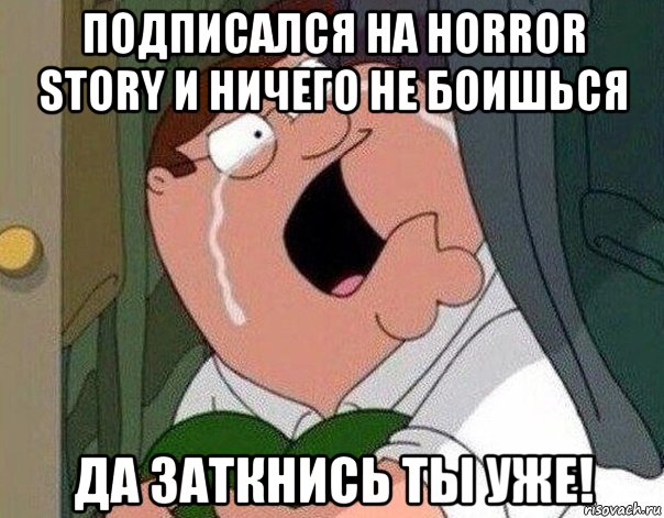 подписался на horror story и ничего не боишься да заткнись ты уже!, Мем Гриффин плачет