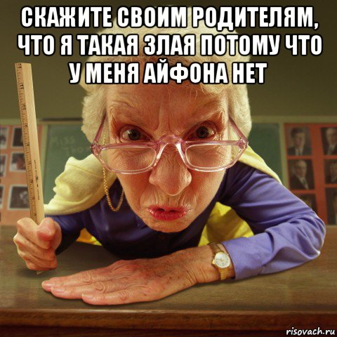 скажите своим родителям, что я такая злая потому что у меня айфона нет , Мем Злая училка