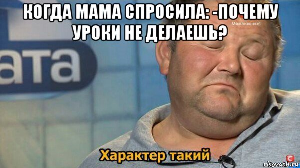 когда мама спросила: -почему уроки не делаешь? , Мем  Характер такий