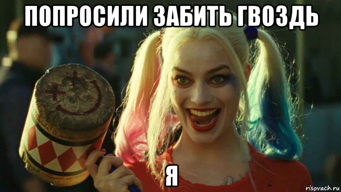 попросили забить гвоздь я, Мем    Harley quinn