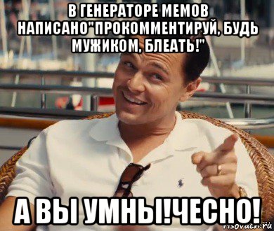 в генераторе мемов написано"прокомментируй, будь мужиком, блеать!" а вы умны!чесно!, Мем Хитрый Гэтсби