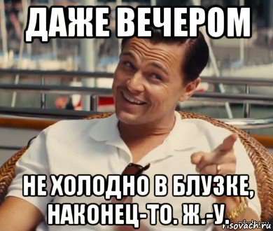 даже вечером не холодно в блузке, наконец-то. ж.-у., Мем Хитрый Гэтсби