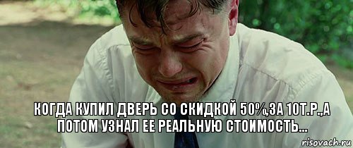 когда купил дверь со скидкой 50%,за 10т.р.,а потом узнал ее реальную стоимость..., Комикс  Ди Каприо плачет