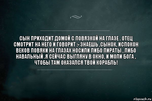 Сын приходит домой с повязкой на глазе . Отец смотрит на него и говорит :- Знаешь ,сынок, испокон веков повяки на глазах носили либо пираты , либо Навальный .Я сейчас выгляну в окно, и моли Бога , чтобы там оказался твой корабль!, Комикс Игра Слов