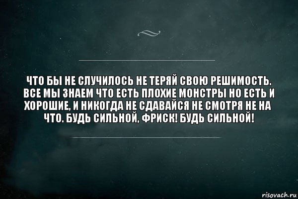 Что бы не случилось не теряй свою решимость. Все мы знаем что есть плохие монстры но есть и хорошие, и никогда не сдавайся не смотря не на что. Будь сильной, Фриск! Будь сильной!, Комикс Игра Слов