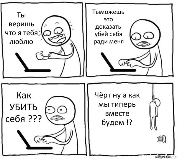 Ты веришь что я тебя люблю Тыможешь это доказать убей себя ради меня Как УБИТЬ себя ??? Чёрт ну а как мы типерь вместе будем !?, Комикс интернет убивает