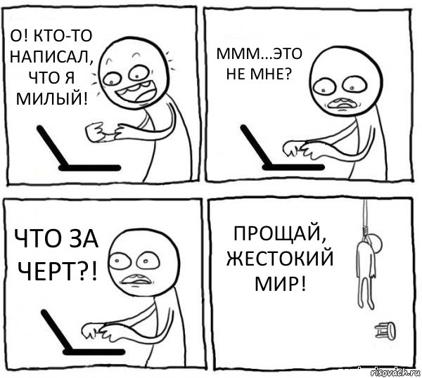 О! КТО-ТО НАПИСАЛ, ЧТО Я МИЛЫЙ! МММ...ЭТО НЕ МНЕ? ЧТО ЗА ЧЕРТ?! ПРОЩАЙ, ЖЕСТОКИЙ МИР!, Комикс интернет убивает