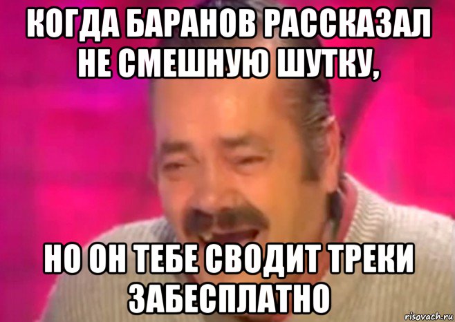 когда баранов рассказал не смешную шутку, но он тебе сводит треки забесплатно, Мем  Испанец