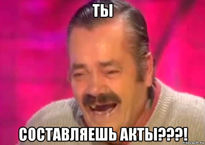 ты составляешь акты???!, Мем  Испанец