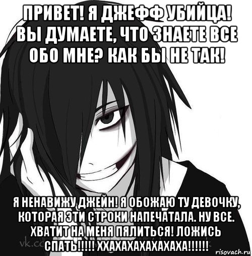 привет! я джефф убийца! вы думаете, что знаете все обо мне? как бы не так! я ненавижу джейн! я обожаю ту девочку, которая эти строки напечатала. ну все. хватит на меня пялиться! ложись спать!!!!! ххахахахахахаха!!!!!!, Мем Jeff the killer