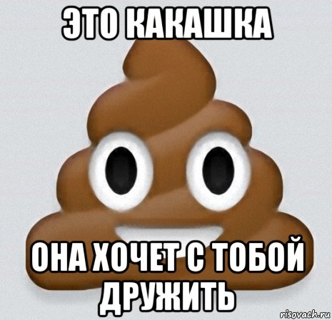 это какашка она хочет с тобой дружить