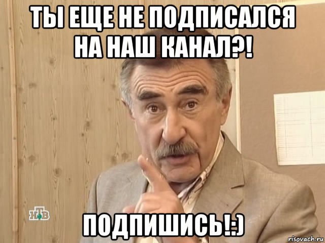 ты еще не подписался на наш канал?! подпишись!:), Мем Каневский (Но это уже совсем другая история)