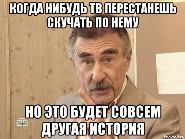 когда нибудь тв перестанешь скучать по нему но это будет совсем другая история, Мем Каневский (Но это уже совсем другая история)