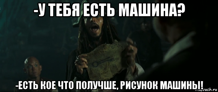 -у тебя есть машина? -есть кое что получше, рисунок машины!, Мем Капитан Джек Воробей и изображение ключа