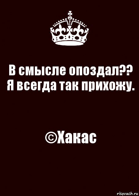 В смысле опоздал??
Я всегда так прихожу. ©Хакас, Комикс keep calm