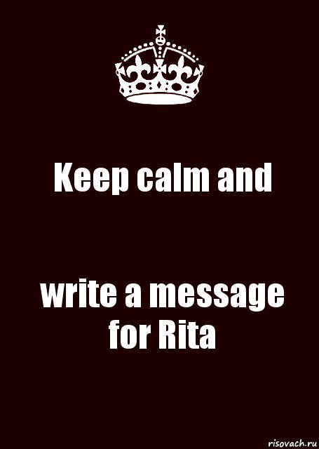 Keep calm and write a message for Rita