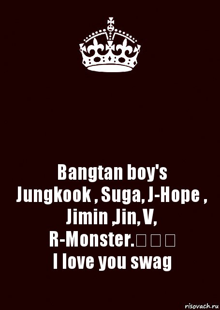  Bangtan boy's
Jungkook , Suga, J-Hope , Jimin ,Jin, V, R-Monster.❤❤❤
I love you swag