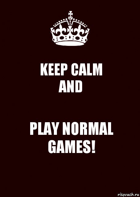 KEEP CALM
AND PLAY NORMAL GAMES!, Комикс keep calm