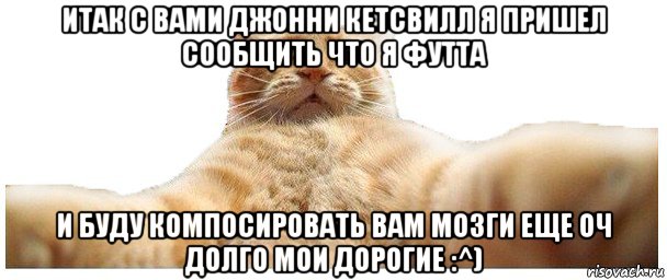 итак с вами джонни кетсвилл я пришел сообщить что я футта и буду компосировать вам мозги еще оч долго мои дорогие :^), Мем   Кэтсвилл